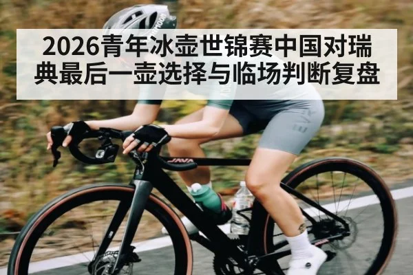 2026青年冰壶世锦赛中国对瑞典最后一壶选择与临场判断复盘